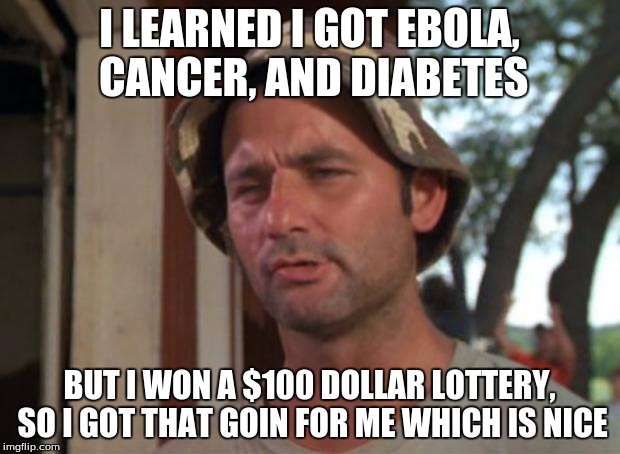 So I Got That Goin For Me Which Is Nice Meme | I LEARNED I GOT EBOLA, CANCER, AND DIABETES; BUT I WON A $100 DOLLAR LOTTERY, SO I GOT THAT GOIN FOR ME WHICH IS NICE | image tagged in memes,so i got that goin for me which is nice | made w/ Imgflip meme maker