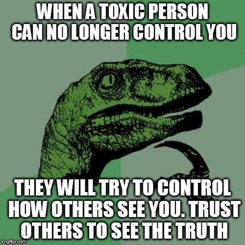 Philosoraptor Meme | WHEN A TOXIC PERSON CAN NO LONGER CONTROL YOU; THEY WILL TRY TO CONTROL HOW OTHERS SEE YOU. TRUST OTHERS TO SEE THE TRUTH | image tagged in memes,philosoraptor | made w/ Imgflip meme maker