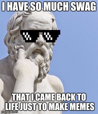 Socrates Swag | I HAVE SO MUCH SWAG; THAT I CAME BACK TO LIFE JUST TO MAKE MEMES | image tagged in socrates mlg,memes,socrates | made w/ Imgflip meme maker
