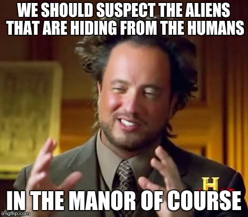 Ancient Aliens Meme | WE SHOULD SUSPECT THE ALIENS THAT ARE HIDING FROM THE HUMANS IN THE MANOR OF COURSE | image tagged in memes,ancient aliens | made w/ Imgflip meme maker