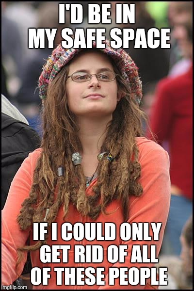 College Liberal Meme | I'D BE IN MY SAFE SPACE; IF I COULD ONLY GET RID OF ALL OF THESE PEOPLE | image tagged in memes,college liberal | made w/ Imgflip meme maker