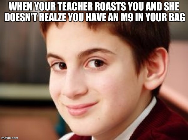 I will go too far | WHEN YOUR TEACHER ROASTS YOU AND SHE DOESN'T REALZE YOU HAVE AN M9 IN YOUR BAG | image tagged in i will go too far | made w/ Imgflip meme maker