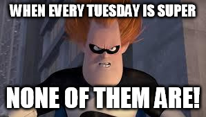 Syndrome Incredibles | WHEN EVERY TUESDAY IS SUPER; NONE OF THEM ARE! | image tagged in syndrome incredibles,AdviceAnimals | made w/ Imgflip meme maker