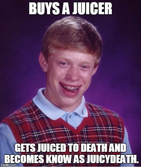 Bad Luck Brian Meme | BUYS A JUICER GETS JUICED TO DEATH AND BECOMES KNOW AS JUICYDEATH. | image tagged in memes,bad luck brian | made w/ Imgflip meme maker