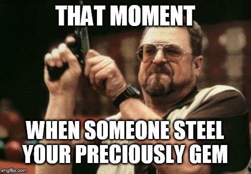 Am I The Only One Around Here Meme | THAT MOMENT; WHEN SOMEONE STEEL YOUR PRECIOUSLY GEM | image tagged in memes,am i the only one around here | made w/ Imgflip meme maker