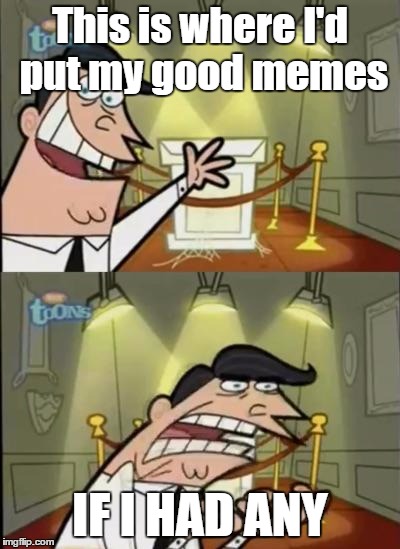*Sigh* I'll never make the front page... | This is where I'd put my good memes; IF I HAD ANY | image tagged in fairly odd parents,memes,good memes,rage | made w/ Imgflip meme maker