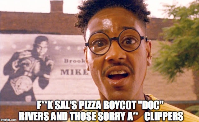 F**K SAL'S PIZZA BOYCOT "DOC" RIVERS AND THOSE SORRY A**   CLIPPERS | image tagged in buggin out | made w/ Imgflip meme maker