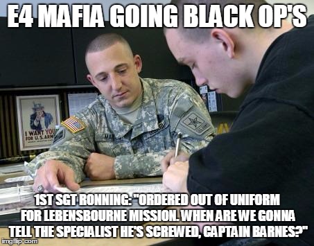 E4 MAFIA GOING BLACK OP'S; 1ST SGT RONNING: "ORDERED OUT OF UNIFORM FOR LEBENSBOURNE MISSION. WHEN ARE WE GONNA TELL THE SPECIALIST HE'S SCREWED, CAPTAIN BARNES?" | image tagged in e4 mafia we'll move in after swat | made w/ Imgflip meme maker