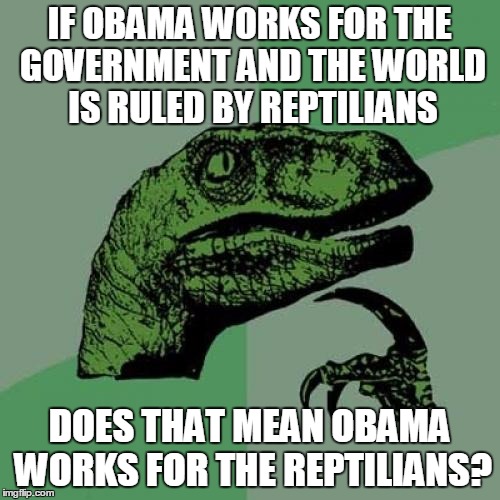 Philosoraptor | IF OBAMA WORKS FOR THE GOVERNMENT AND THE WORLD IS RULED BY REPTILIANS; DOES THAT MEAN OBAMA WORKS FOR THE REPTILIANS? | image tagged in memes,philosoraptor | made w/ Imgflip meme maker