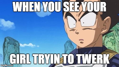 Surprized Vegeta Meme | WHEN YOU SEE YOUR; GIRL TRYIN TO TWERK | image tagged in memes,surprized vegeta | made w/ Imgflip meme maker