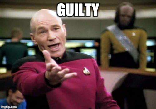 Picard Wtf Meme | GUILTY | image tagged in memes,picard wtf | made w/ Imgflip meme maker