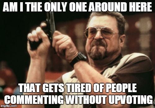 Am I The Only One Around Here | AM I THE ONLY ONE AROUND HERE; THAT GETS TIRED OF PEOPLE COMMENTING WITHOUT UPVOTING | image tagged in memes,am i the only one around here | made w/ Imgflip meme maker