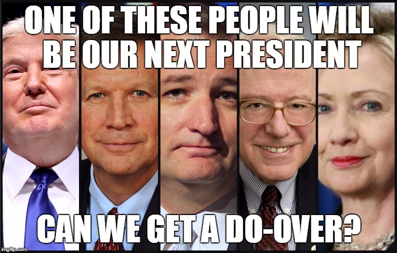 ONE OF THESE PEOPLE WILL BE OUR NEXT PRESIDENT; CAN WE GET A DO-OVER? | image tagged in 2016 candidates trump hillary cruz kasich bernie | made w/ Imgflip meme maker