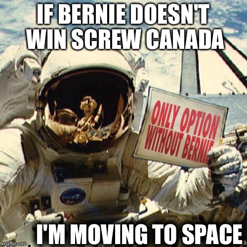 If Bernie doesn't win |  IF BERNIE DOESN'T WIN SCREW CANADA; I'M MOVING TO SPACE | image tagged in bernie sanders,moving,space,canada,democrat,primary | made w/ Imgflip meme maker