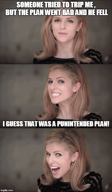 Bad Pun Anna Kendrick | SOMEONE TRIED TO TRIP ME , BUT THE PLAN WENT BAD AND HE FELL; I GUESS THAT WAS A PUNINTENDED PLAN! | image tagged in memes,bad pun anna kendrick | made w/ Imgflip meme maker