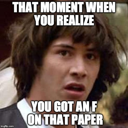 Conspiracy Keanu Meme | THAT MOMENT WHEN YOU REALIZE; YOU GOT AN F ON THAT PAPER | image tagged in memes,conspiracy keanu | made w/ Imgflip meme maker