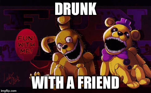 Plushtrap... Hand me another drink, buddy... | DRUNK; WITH A FRIEND | image tagged in fnaf4 | made w/ Imgflip meme maker