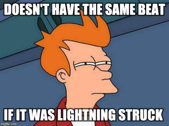 Futurama Fry Meme | DOESN'T HAVE THE SAME BEAT IF IT WAS LIGHTNING STRUCK | image tagged in memes,futurama fry | made w/ Imgflip meme maker