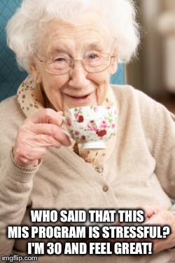 OldWomanDrinkingTea | WHO SAID THAT THIS MIS PROGRAM IS STRESSFUL?  I'M 30 AND FEEL GREAT! | image tagged in oldwomandrinkingtea | made w/ Imgflip meme maker