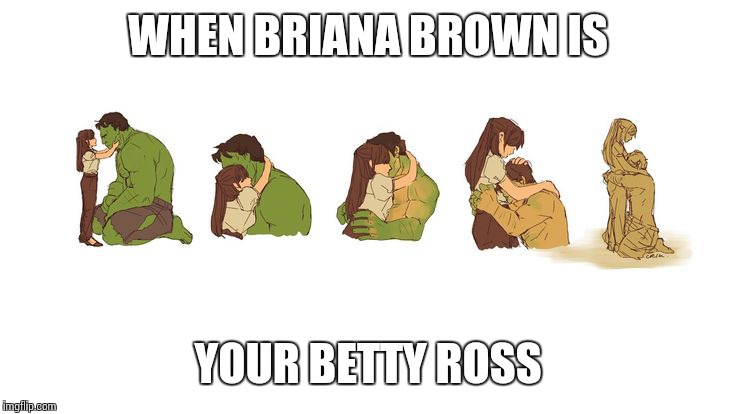 WHEN BRIANA BROWN IS; YOUR BETTY ROSS | image tagged in hulk | made w/ Imgflip meme maker