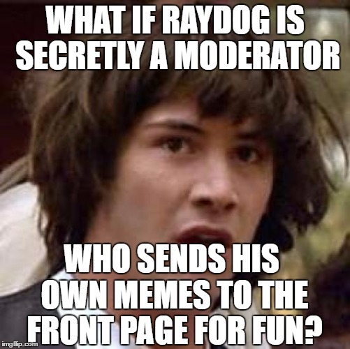 Conspiracy Keanu | WHAT IF RAYDOG IS SECRETLY A MODERATOR; WHO SENDS HIS OWN MEMES TO THE FRONT PAGE FOR FUN? | image tagged in memes,conspiracy keanu,raydog,stealing the front page,moderators | made w/ Imgflip meme maker
