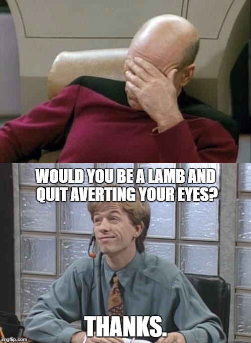 He's on to you, Picard! | WOULD YOU BE A LAMB AND QUIT AVERTING YOUR EYES? THANKS. | image tagged in captain picard facepalm,david spade receptionist | made w/ Imgflip meme maker