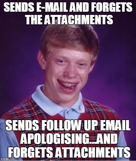 Bad Luck Brian | SENDS E-MAIL AND FORGETS THE ATTACHMENTS; SENDS FOLLOW UP EMAIL APOLOGISING...AND FORGETS ATTACHMENTS | image tagged in memes,bad luck brian | made w/ Imgflip meme maker