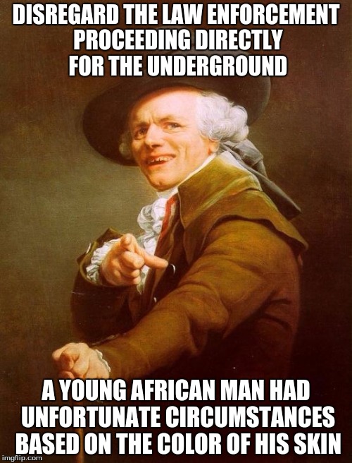 F* The Police /Feat. Joseph Ducreux | DISREGARD THE LAW ENFORCEMENT PROCEEDING DIRECTLY FOR THE UNDERGROUND; A YOUNG AFRICAN MAN HAD UNFORTUNATE CIRCUMSTANCES BASED ON THE COLOR OF HIS SKIN | image tagged in memes,joseph ducreux,funny,police | made w/ Imgflip meme maker