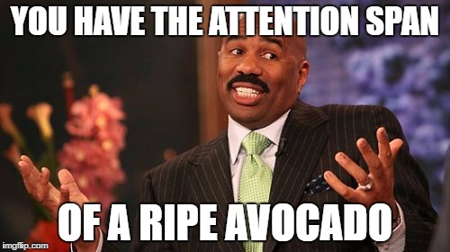 Steve Harvey Meme | YOU HAVE THE ATTENTION SPAN; OF A RIPE AVOCADO | image tagged in memes,steve harvey | made w/ Imgflip meme maker