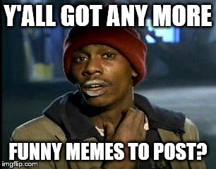 Y'all Got Any More Of That | Y'ALL GOT ANY MORE; FUNNY MEMES TO POST? | image tagged in memes,yall got any more of | made w/ Imgflip meme maker