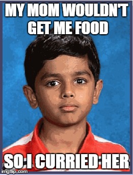 MY MOM WOULDN'T GET ME FOOD; SO I CURRIED HER | image tagged in indian | made w/ Imgflip meme maker