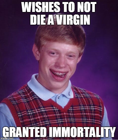 Bad Luck Brian | WISHES TO NOT DIE A VIRGIN; GRANTED IMMORTALITY | image tagged in memes,bad luck brian | made w/ Imgflip meme maker