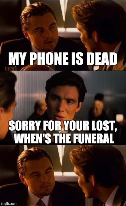 Inception | MY PHONE IS DEAD; SORRY FOR YOUR LOST, WHEN'S THE FUNERAL | image tagged in memes,inception | made w/ Imgflip meme maker