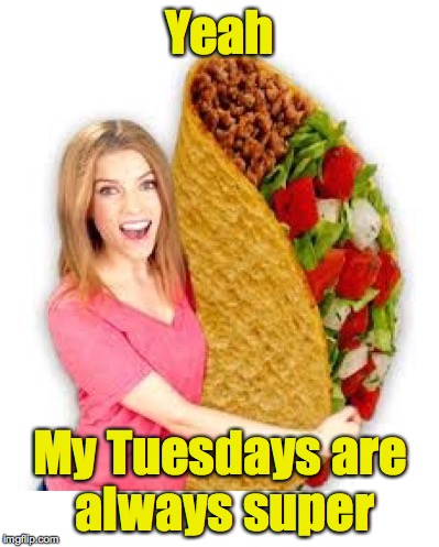 Taco Tuesday Anna | Yeah My Tuesdays are always super | image tagged in taco tuesday anna | made w/ Imgflip meme maker