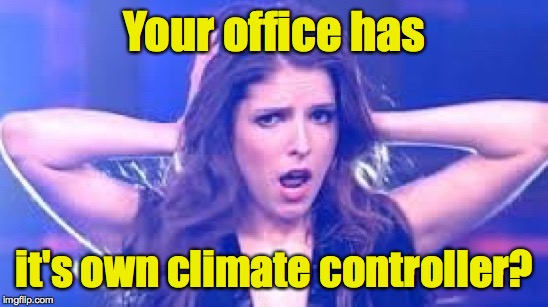 I don't believe it Anna | Your office has it's own climate controller? | image tagged in i don't believe it anna | made w/ Imgflip meme maker
