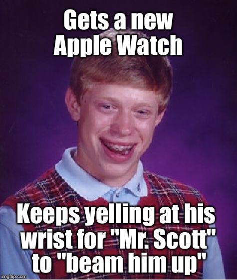 Bad luck Brian goes to space | Gets a new Apple Watch; Keeps yelling at his wrist for "Mr. Scott"; to "beam him up" | image tagged in memes,bad luck brian,star trek | made w/ Imgflip meme maker