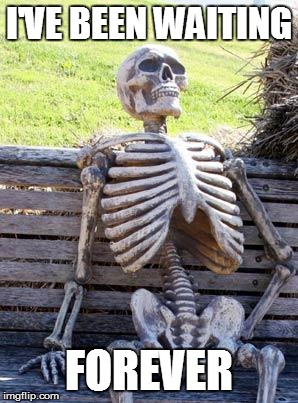I'm dead smalls | I'VE BEEN WAITING; FOREVER | image tagged in memes,waiting skeleton | made w/ Imgflip meme maker