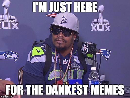 Marshawn Lynch | I'M JUST HERE; FOR THE DANKEST MEMES | image tagged in marshawn lynch | made w/ Imgflip meme maker