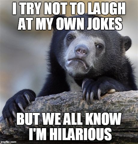 Confession Bear Meme | I TRY NOT TO LAUGH AT MY OWN JOKES; BUT WE ALL KNOW I'M HILARIOUS | image tagged in memes,confession bear | made w/ Imgflip meme maker