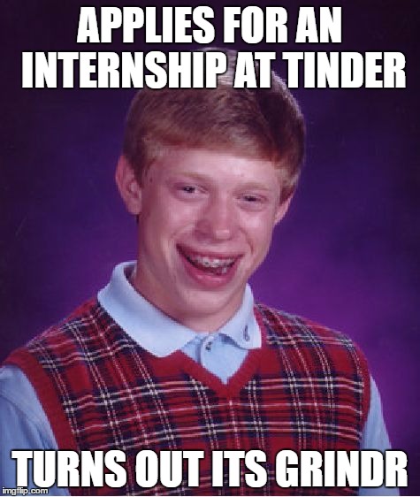 Bad Luck Brian Meme | APPLIES FOR AN INTERNSHIP AT TINDER; TURNS OUT ITS GRINDR | image tagged in memes,bad luck brian | made w/ Imgflip meme maker