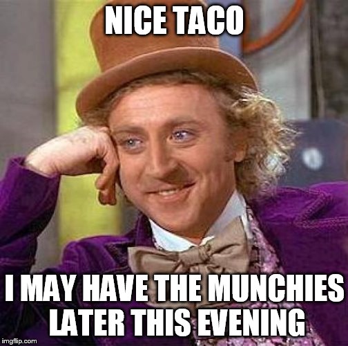 Creepy Condescending Wonka Meme | NICE TACO I MAY HAVE THE MUNCHIES LATER THIS EVENING | image tagged in memes,creepy condescending wonka | made w/ Imgflip meme maker