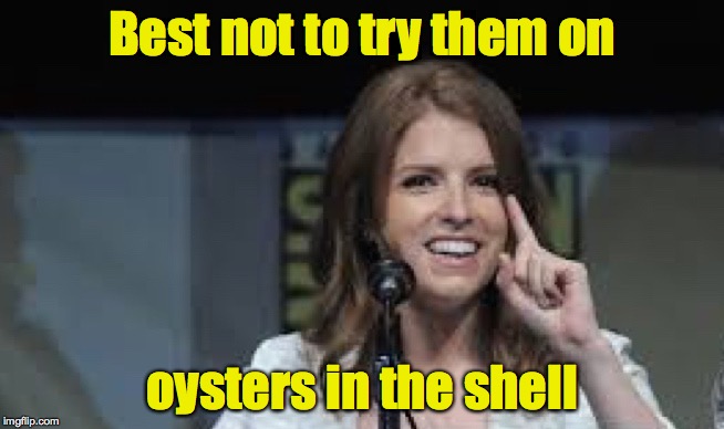 Condescending Anna | Best not to try them on oysters in the shell | image tagged in condescending anna | made w/ Imgflip meme maker