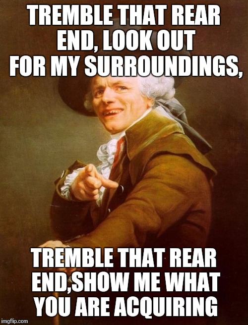 Shake ya ass | TREMBLE THAT REAR END, LOOK OUT FOR MY SURROUNDINGS, TREMBLE THAT REAR END,SHOW ME WHAT YOU ARE ACQUIRING | image tagged in memes,joseph ducreux | made w/ Imgflip meme maker