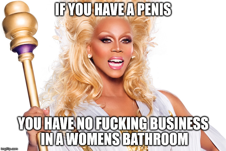 Transgendered | IF YOU HAVE A PENIS; YOU HAVE NO FUCKING BUSINESS IN A WOMENS BATHROOM | image tagged in transgender,stupid,memes,funny,reality,seriously | made w/ Imgflip meme maker