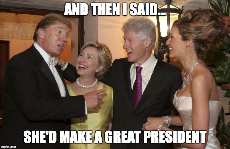 AND THEN I SAID... SHE'D MAKE A GREAT PRESIDENT | image tagged in donald trump,hillary clinton,bernie sanders,bill clinton | made w/ Imgflip meme maker