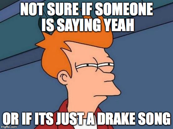 Futurama Fry | NOT SURE IF SOMEONE IS SAYING YEAH; OR IF ITS JUST A DRAKE SONG | image tagged in memes,futurama fry | made w/ Imgflip meme maker