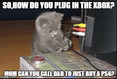 I want to video game | SO,HOW DO YOU PLUG IN THE XBOX? MOM CAN YOU CALL DAD TO JUST BUY A PS4? | image tagged in i want to video game | made w/ Imgflip meme maker