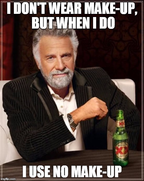 The Most Interesting Man In The World Meme | I DON'T WEAR MAKE-UP, BUT WHEN I DO; I USE NO MAKE-UP | image tagged in memes,the most interesting man in the world | made w/ Imgflip meme maker