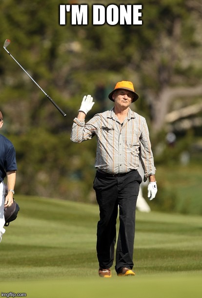 Bill Murray Golf Meme | I'M DONE | image tagged in memes,bill murray golf | made w/ Imgflip meme maker