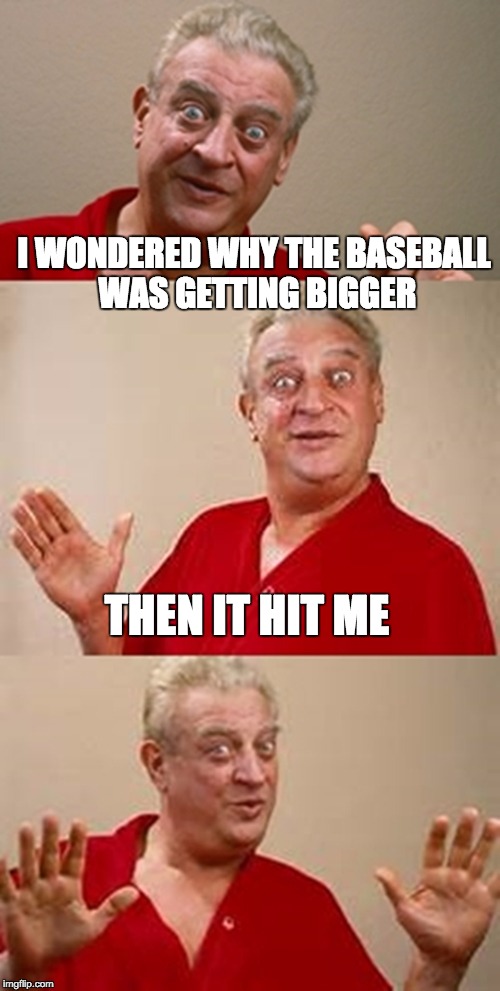 Bad Pun Thursday? | I WONDERED WHY THE BASEBALL WAS GETTING BIGGER; THEN IT HIT ME | image tagged in bad pun dangerfield | made w/ Imgflip meme maker